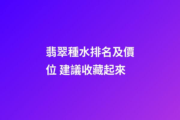 翡翠種水排名及價位 建議收藏起來